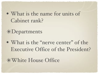 What is the name for units of Cabinet rank? Departments What is the “nerve center” of the Executive Office of the President? White House Office 