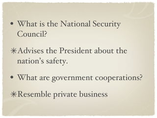 What is the National Security Council? Advises the President about the nation’s safety. What are government cooperations? Resemble private business 