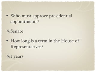 Who must approve presidential appointments? Senate How long is a term in the House of Representatives? 2 years 