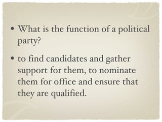 What is the function of a political party? to find candidates and gather support for them, to nominate them for office and ensure that they are qualified. 