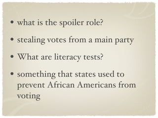 what is the spoiler role? stealing votes from a main party What are literacy tests? something that states used to prevent African Americans from voting 