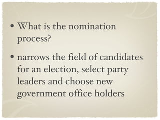 What is the nomination process? narrows the field of candidates for an election, select party leaders and choose new government office holders 