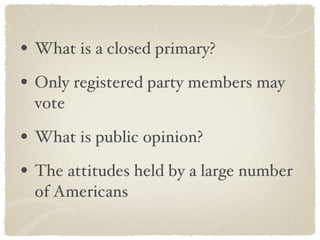 What is a closed primary? Only registered party members may vote What is public opinion? The attitudes held by a large number of Americans 