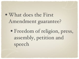What does the First Amendment guarantee? Freedom of religion, press, assembly, petition and speech 