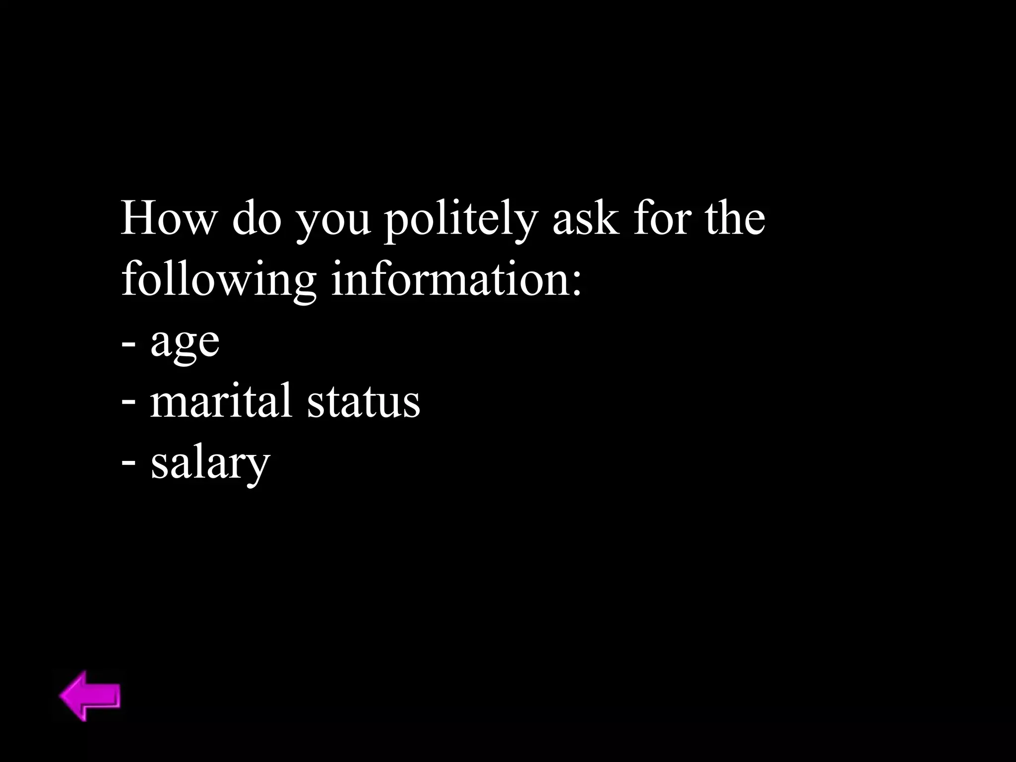 How do you politely ask for the following information: - age marital status salary 