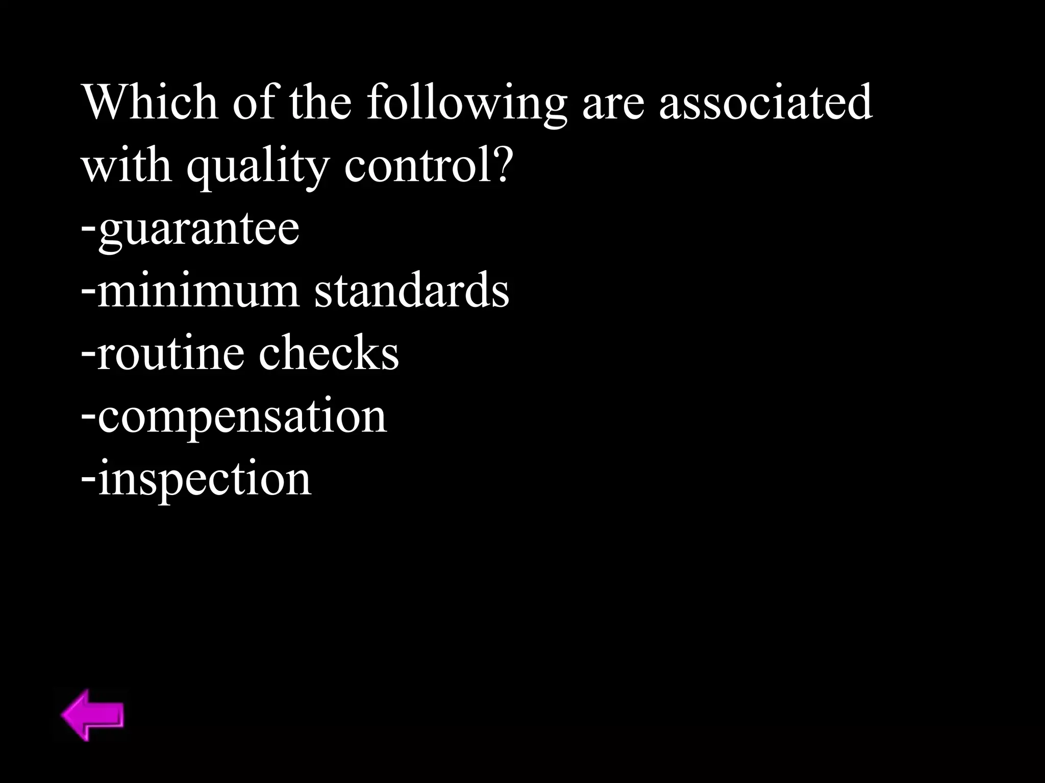 Which of the following are associated with quality control? guarantee minimum standards routine checks compensation inspection 