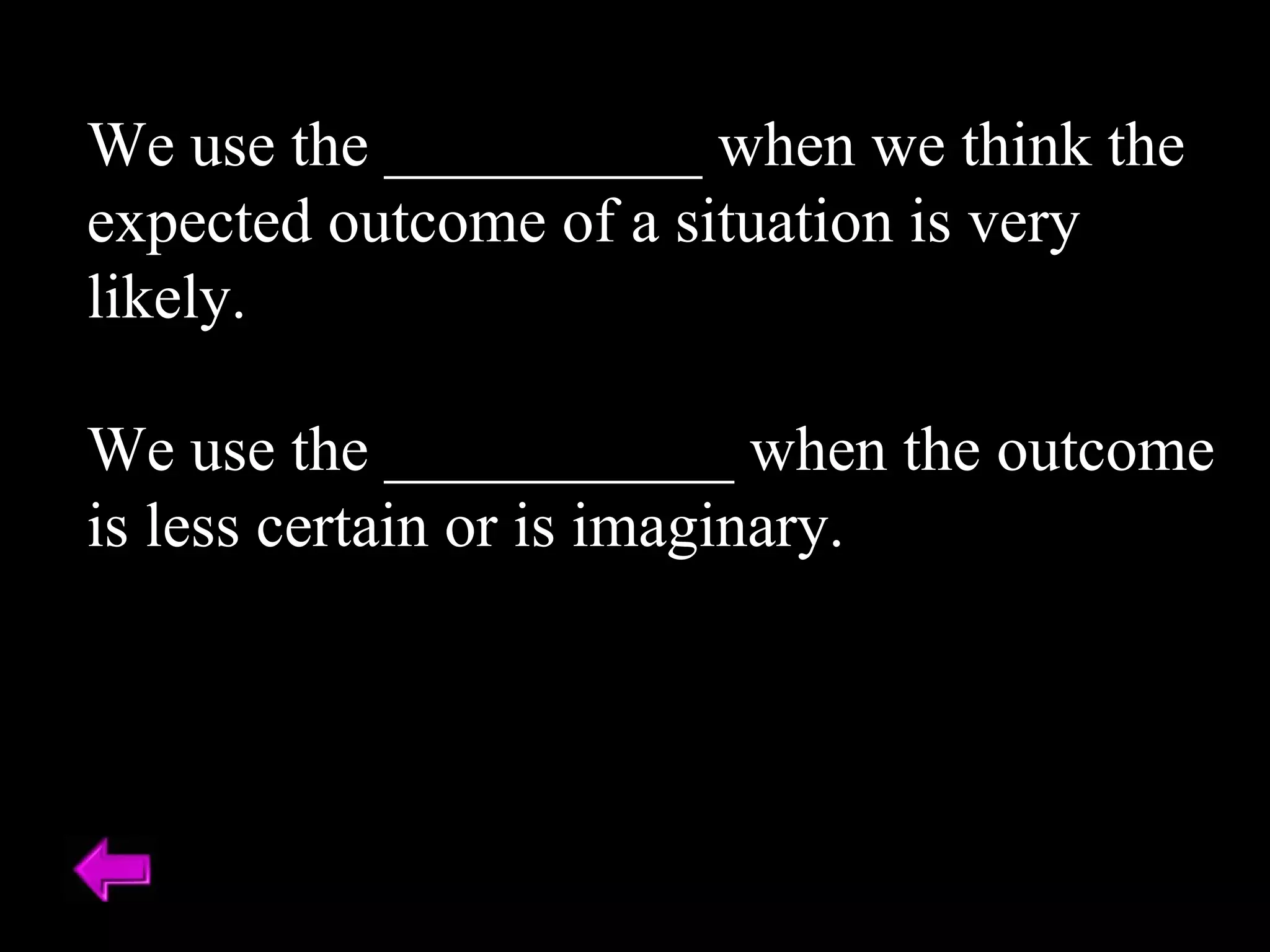 We use the __________ when we think the expected outcome of a situation is very likely. We use the ___________ when the outcome is less certain or is imaginary. 