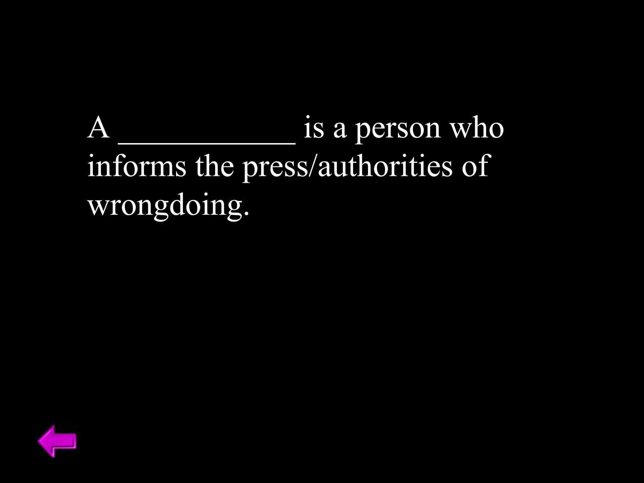 A ___________ is a person who informs the press/authorities of wrongdoing. 