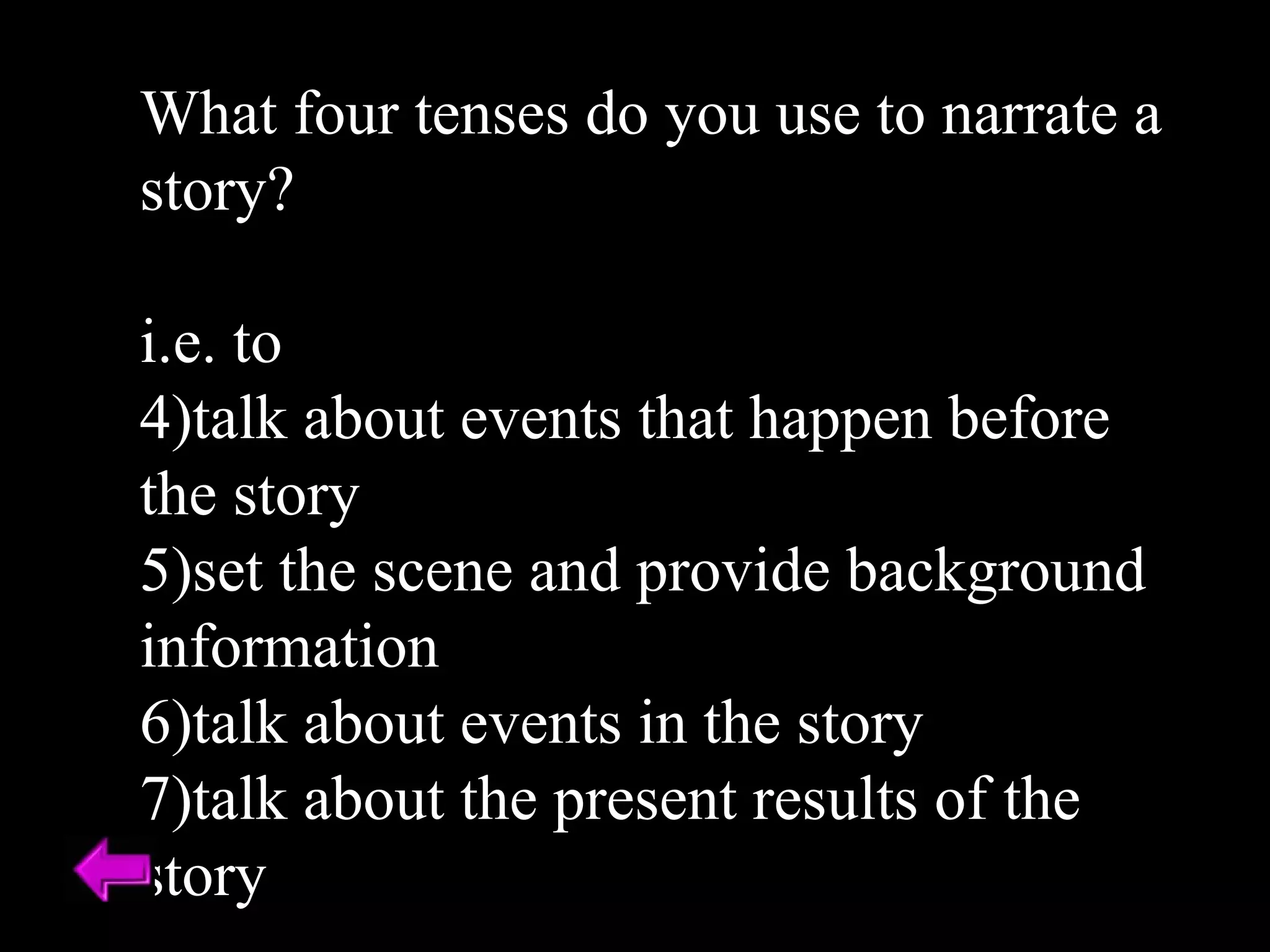 What four tenses do you use to narrate a story? i.e. to talk about events that happen before the story set the scene and provide background information talk about events in the story talk about the present results of the story 