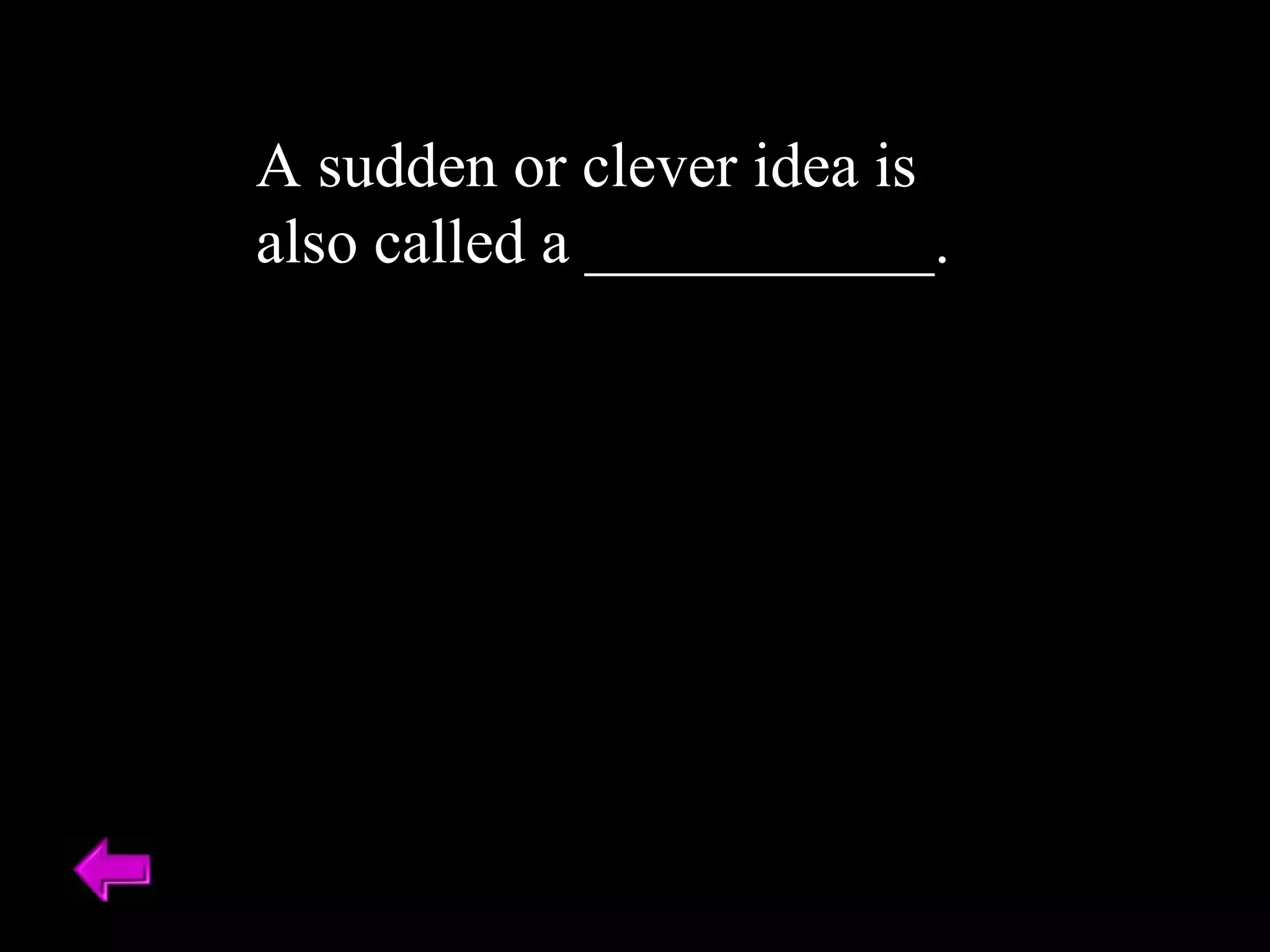 A sudden or clever idea is also called a ___________. 