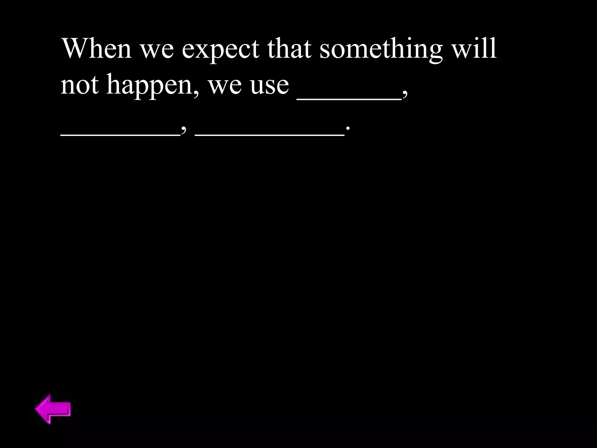 When we expect that something will not happen, we use _______, ________, __________. 