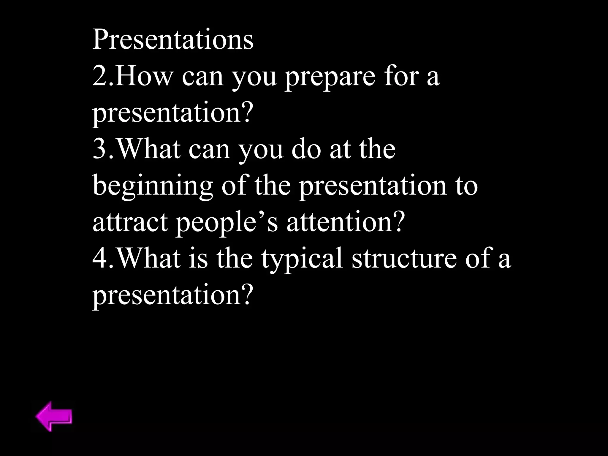 Presentations How can you prepare for a presentation? What can you do at the beginning of the presentation to attract people’s attention? What is the typical structure of a presentation? 