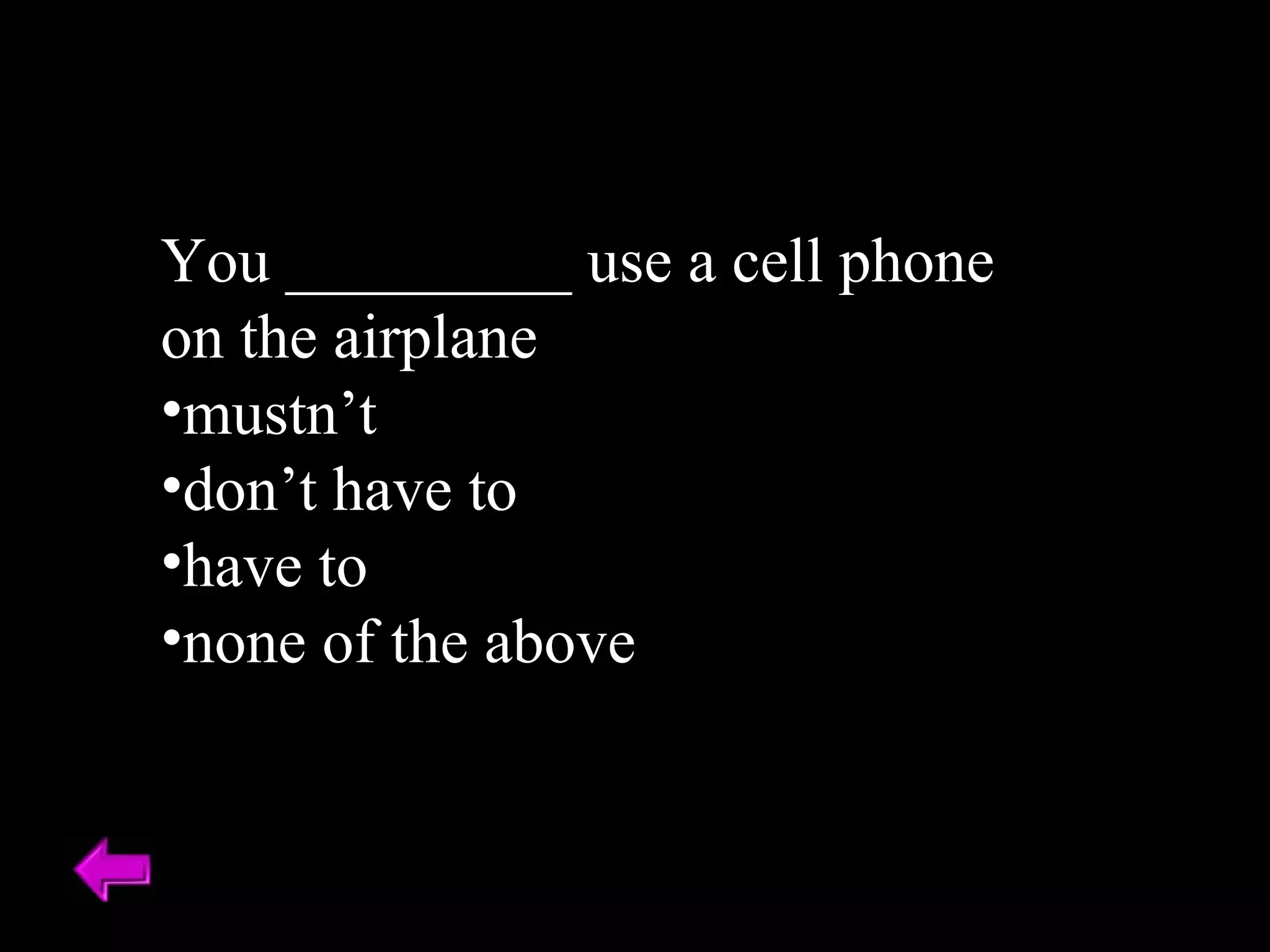 You _________ use a cell phone on the airplane mustn’t don’t have to have to none of the above 