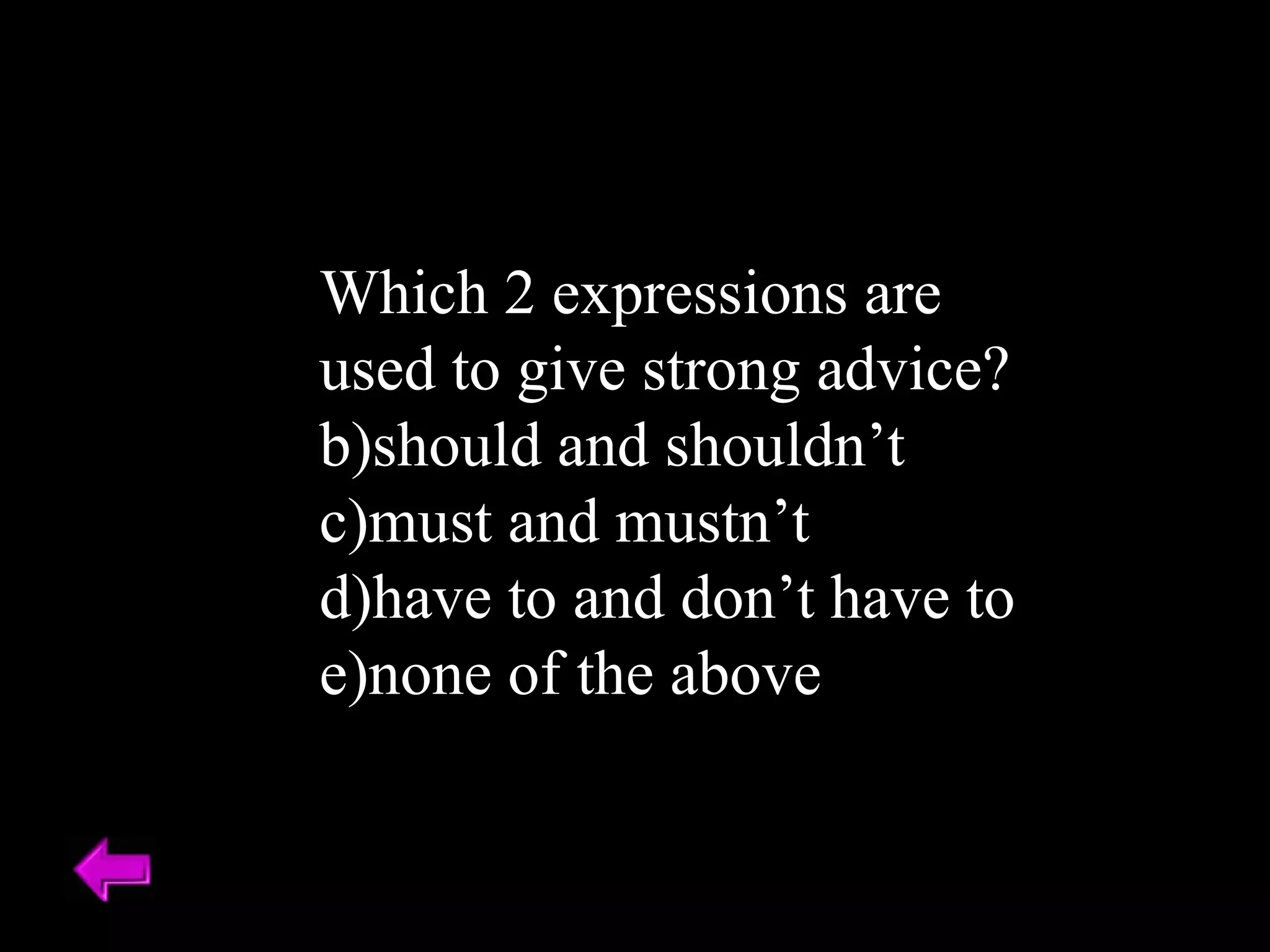Which 2 expressions are used to give strong advice? should and shouldn’t must and mustn’t have to and don’t have to none of the above  