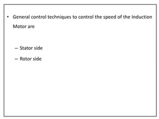 • General control techniques to control the speed of the Induction
  Motor are



   – Stator side

   – Rotor side
 