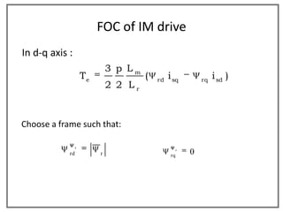 FOC of IM drive
In d-q axis :
                              3 p Lm
                     Te                (   rd
                                                i sq          rq
                                                                   i sd )
                              2 2 Lr



Choose a frame such that:

                 r
            rd            r                      rq
                                                      r
                                                          0
 