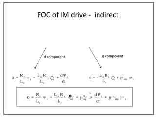 FOC of IM drive - indirect




                      d component                                                  q component



    Rr           L mR r             d        r                                L mR r
0            r
                           i sdr                                      0                  i sqr      (   slip   )   r
    Lr            Lr                    dt                                         Lr



                 Rr            L mR r                                     d    r
         0             r
                                                 i   sd
                                                       r
                                                           ji   sq
                                                                  r
                                                                                        j(   slip
                                                                                                    )    r
                 Lr                Lr                                     dt
 