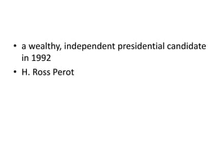 • a wealthy, independent presidential candidate
in 1992
• H. Ross Perot
 