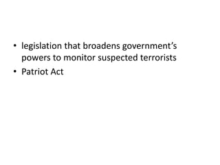 • legislation that broadens government’s
powers to monitor suspected terrorists
• Patriot Act
 