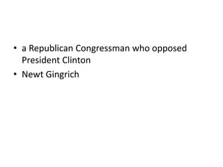 • a Republican Congressman who opposed
President Clinton
• Newt Gingrich
 