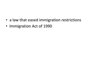 • a law that eased immigration restrictions
• Immigration Act of 1990
 