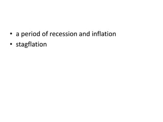 • a period of recession and inflation
• stagflation
 