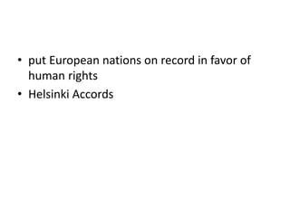 • put European nations on record in favor of
human rights
• Helsinki Accords
 