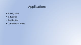 Applications
• Buses,trains
• Industries
• Residential
• Commercial areas
 
