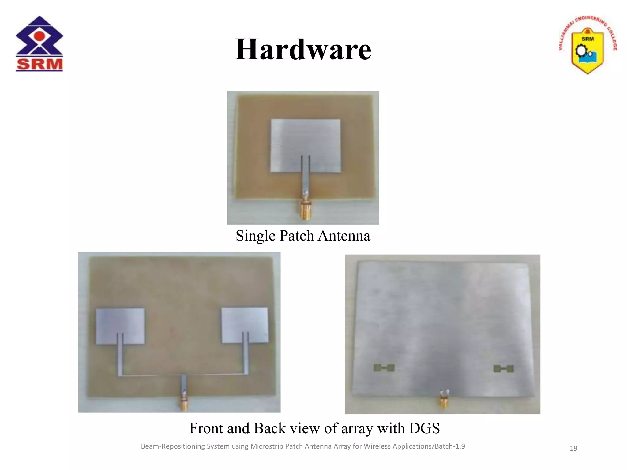 Beam-Repositioning System using Microstrip Patch Antenna Array for Wireless Applications/Batch-1.9
Hardware
Single Patch Antenna
Front and Back view of array with DGS
19
 