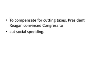 • To compensate for cutting taxes, President
Reagan convinced Congress to
• cut social spending.
 