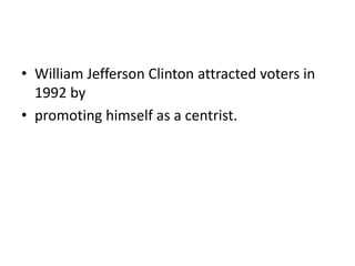 • William Jefferson Clinton attracted voters in
1992 by
• promoting himself as a centrist.
 