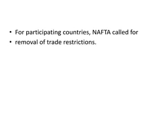 • For participating countries, NAFTA called for
• removal of trade restrictions.
 