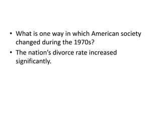 • What is one way in which American society
changed during the 1970s?
• The nation’s divorce rate increased
significantly.
 