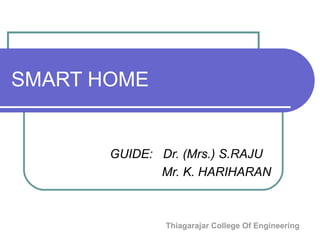 Thiagarajar College Of Engineering
SMART HOME
GUIDE: Dr. (Mrs.) S.RAJU
Mr. K. HARIHARAN
 