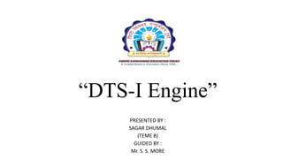 “DTS-I Engine”
PRESENTED BY :
SAGAR DHUMAL
(TEME B)
GUIDED BY :
Mr. S. S. MORE
 
