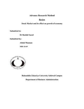 Advance Research Method
Review
Stock Market and its effect on growth of economy
Submitted to:
Dr Rashid Saeed
Submitted by:
Abdul Mannan
MBS 10-49
Bahauddin Zakariya University Sahiwal Campus
Department of Business Administration
 