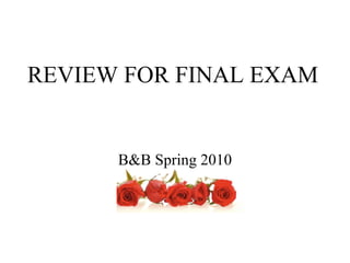REVIEW FOR FINAL EXAM B&B Spring 2010 