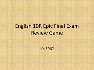English 10R Epic Final Exam
       Review Game

          It’s EPIC!
 