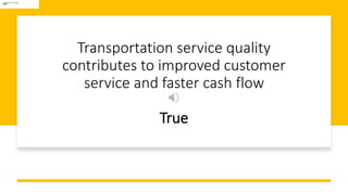 Transportation service quality
contributes to improved customer
service and faster cash flow
True
 