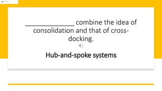 _____________ combine the idea of
consolidation and that of cross-
docking.
Hub-and-spoke systems
 