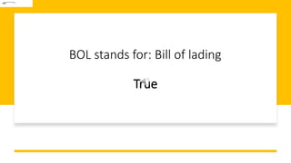 BOL stands for: Bill of lading
True
 
