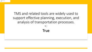 TMS and related tools are widely used to
support effective planning, execution, and
analysis of transportation processes.
True
 