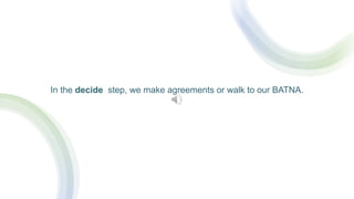 In the decide step, we make agreements or walk to our BATNA.
 
