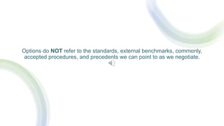 Options do NOT refer to the standards, external benchmarks, commonly,
accepted procedures, and precedents we can point to as we negotiate.
 