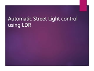 Automatic Street Light control
using LDR
 