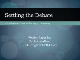 Settling the Debate
Hypothalamic Sirt1 as the Key to Longevity

Review Paper by:
Paola Caballero
RISE Program UPR-Cayey

 