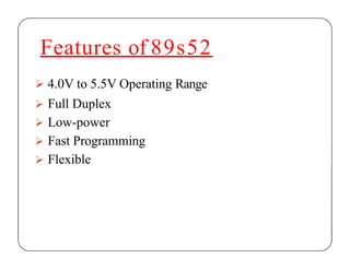 Features of 89s52
 4.0V to 5.5V Operating Range
 Full Duplex
 Low-power
 Fast Programming
 Flexible
 