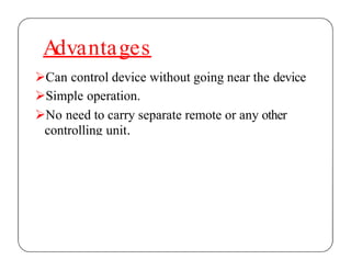 Advantages
Can control device without going near the device
Simple operation.
No need to carry separate remote or any other
controlling unit.
 