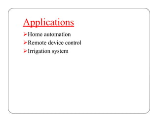 Applications
Home automation
Remote device control
Irrigation system
 