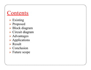 Contents
 Existing
 Proposed
 Block diagram
 Circuit diagram
 Advantages
 Applications
 Result
 Conclusion
 Future scope
 